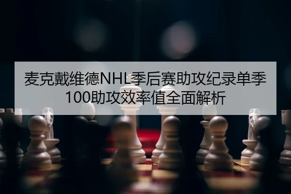 麦克戴维德NHL季后赛助攻纪录单季100助攻效率值全面解析