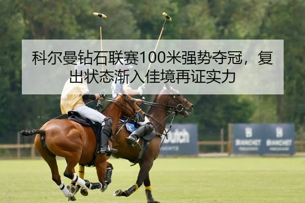 科尔曼钻石联赛100米强势夺冠，复出状态渐入佳境再证实力